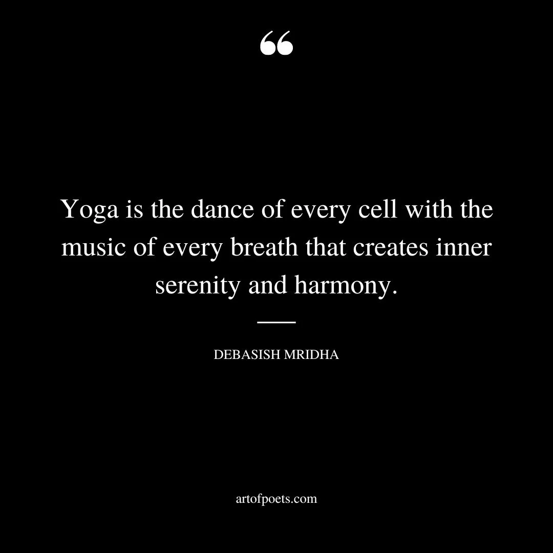 Yoga is the dance of every cell with the music of every breath that creates inner serenity and harmony