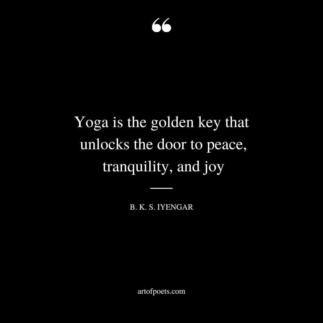 Yoga is the golden key that unlocks the door to peace tranquility and joy