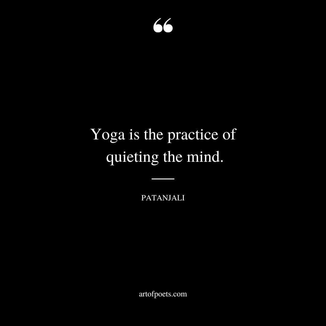 Yoga is the practice of quieting the mind