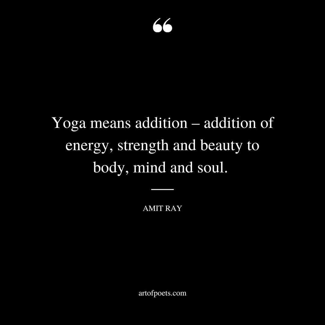Yoga means addition – addition of energy strength and beauty to body mind and soul