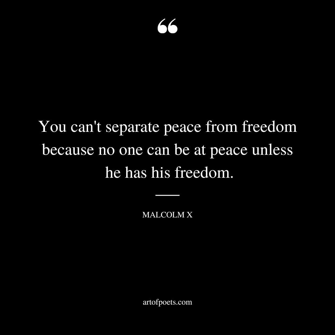 You cant separate peace from freedom because no one can be at peace unless he has his freedom