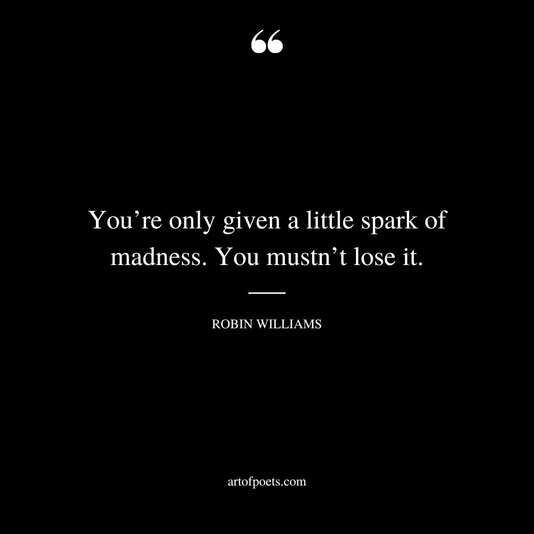 Youre only given a little spark of madness. You mustnt lose it