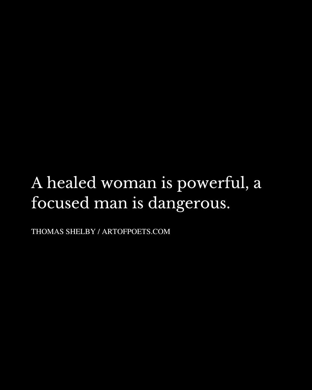 A healed woman is powerful a focused man is dangerous