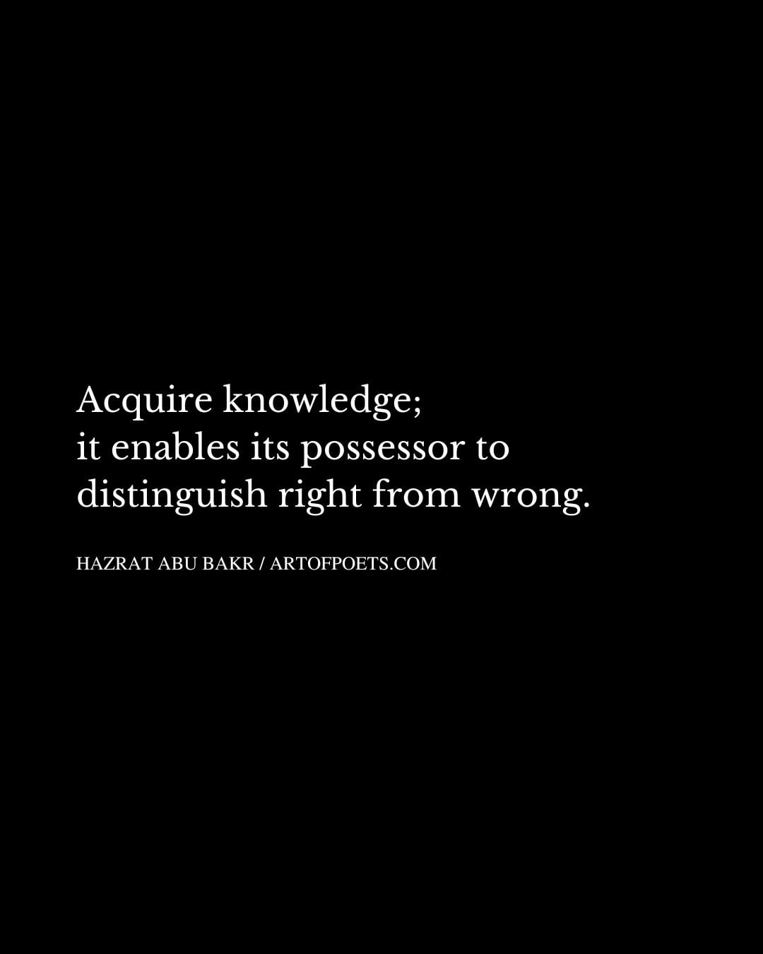 Acquire knowledge it enables its possessor to distinguish right from wrong