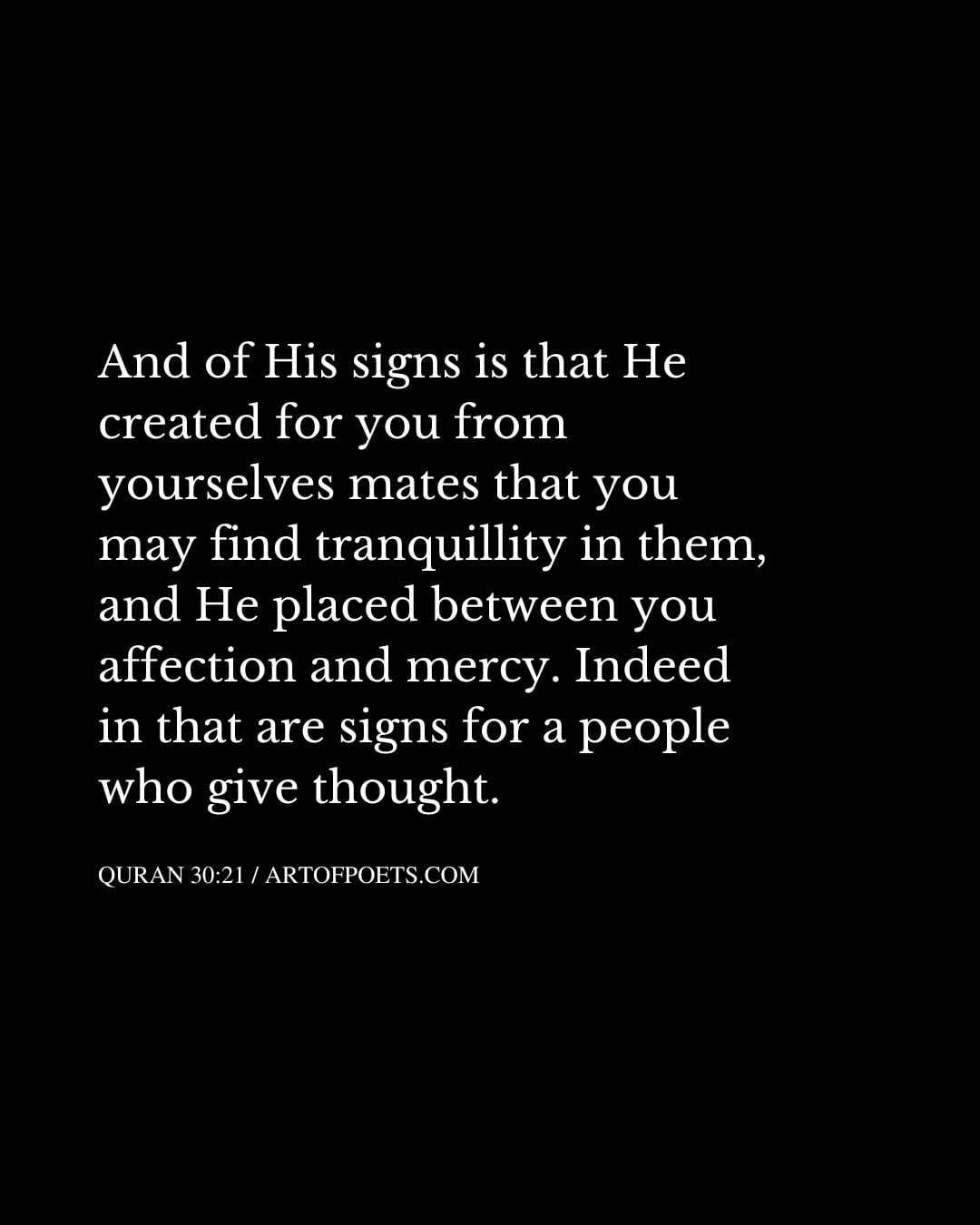 And of His signs is that He created for you from yourselves mates that you may find tranquillity in them and He placed between you affection and mercy
