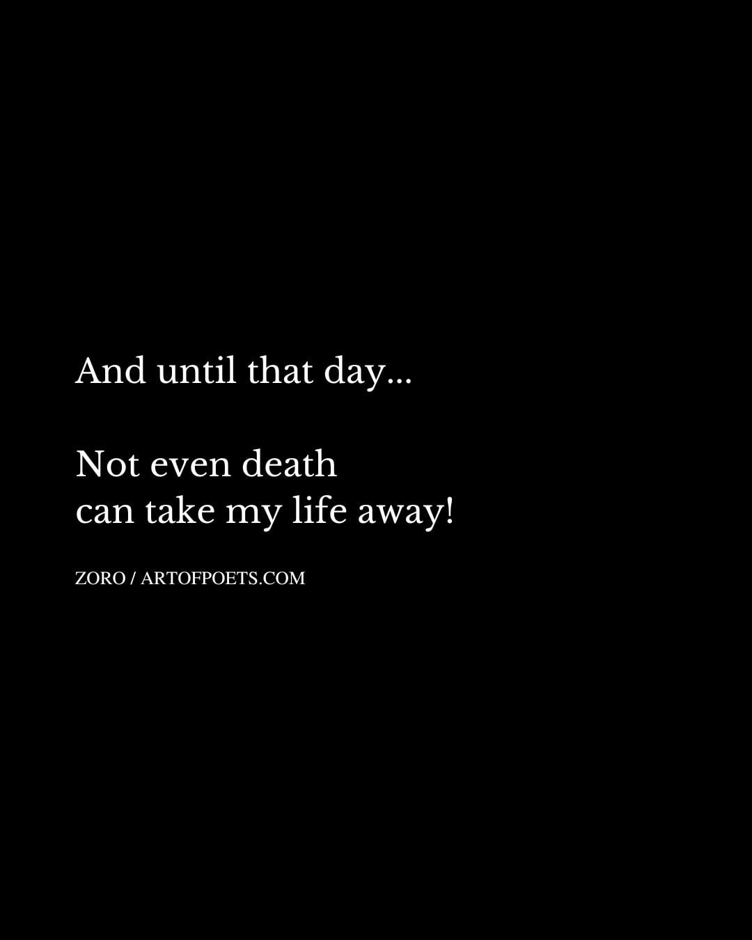 And until that day. Not even death can take my life away