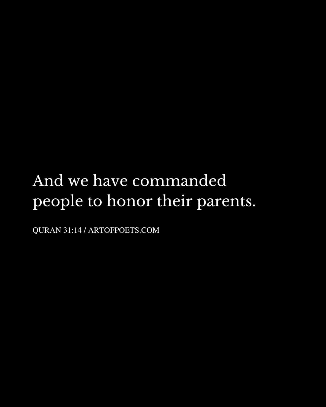 And we have commanded people to honor their parents. Quran 31 14