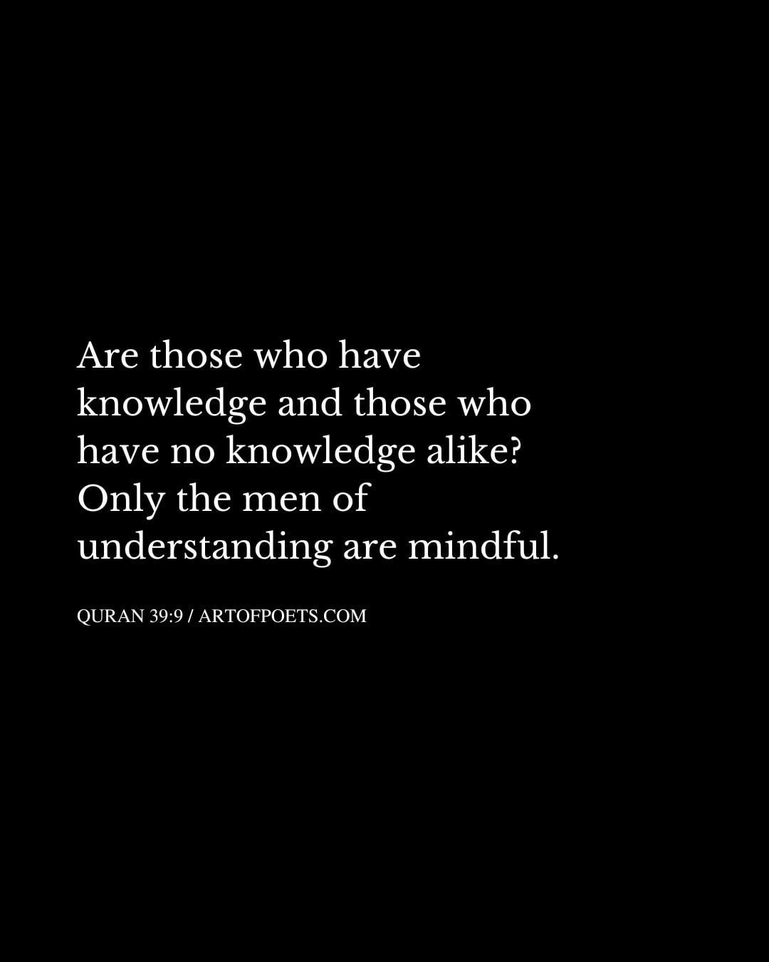Are those who have knowledge and those who have no knowledge alike Only the men of understanding are mindful