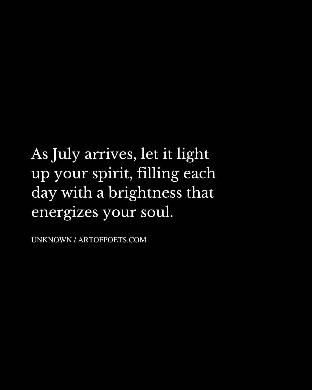 As July arrives let it light up your spirit filling each day with a brightness that energizes your soul