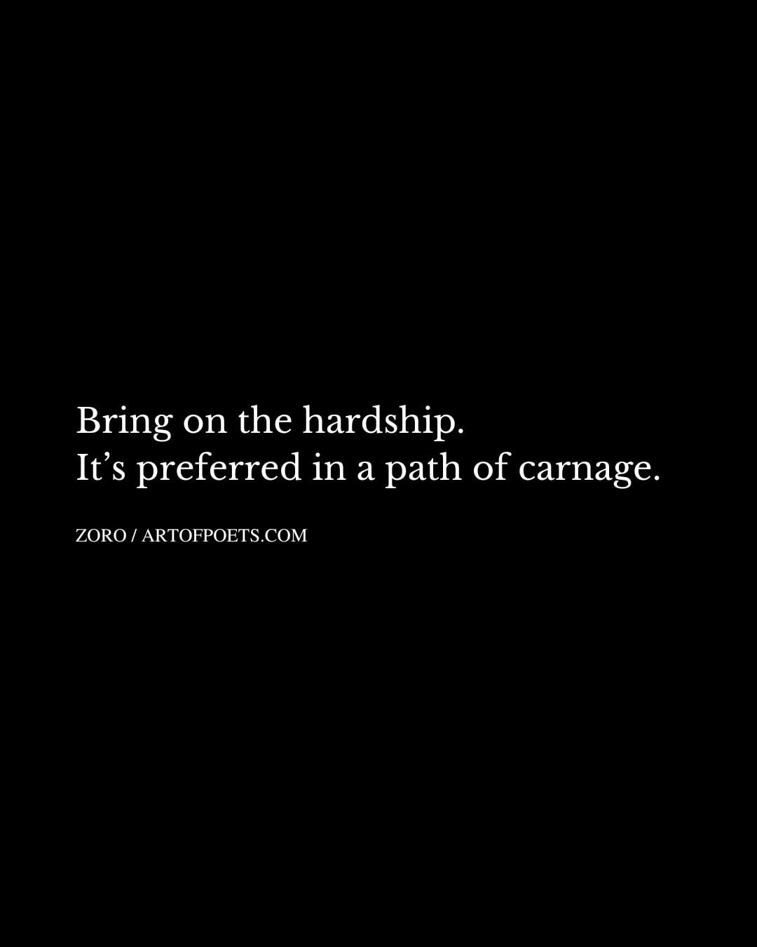Bring on the hardship. Its preferred in a path of carnage