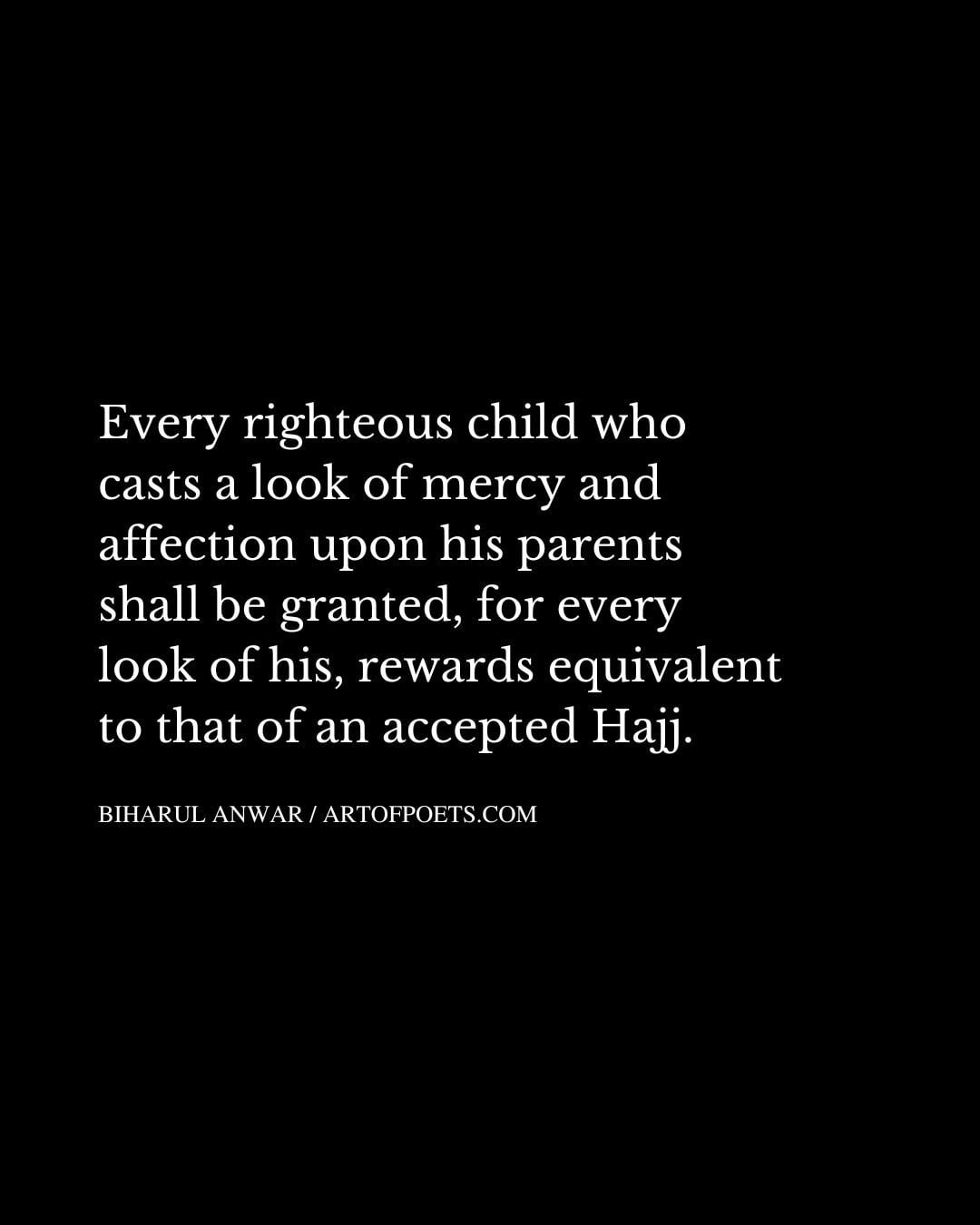 Every righteous child who casts a look of mercy and affection upon his parents shall be granted