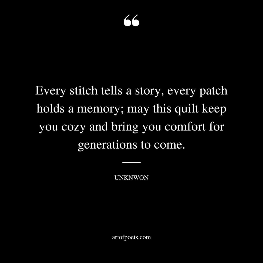Every stitch tells a story every patch holds a memory may this quilt keep you cozy and bring you comfort for generations to come.﻿