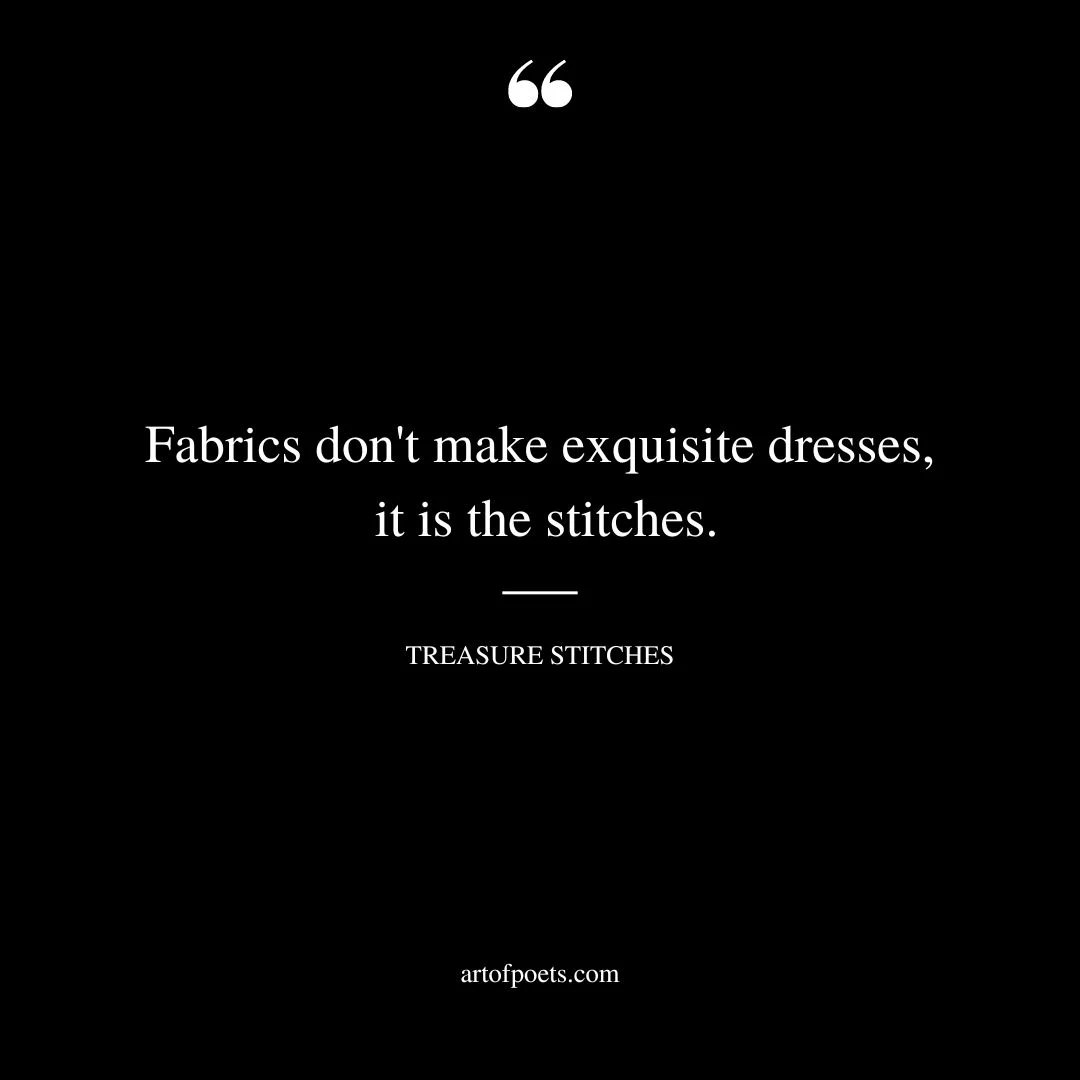 Fabrics dont make exquisite dresses it is the stitches