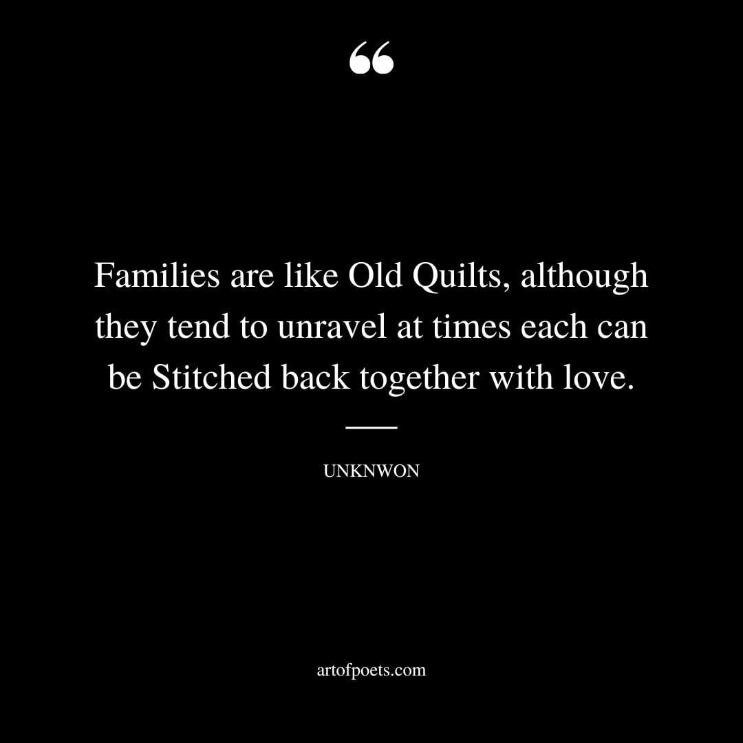 Families are like Old Quilts Although they tend to unravel at times each can be Stitched back together with love.﻿