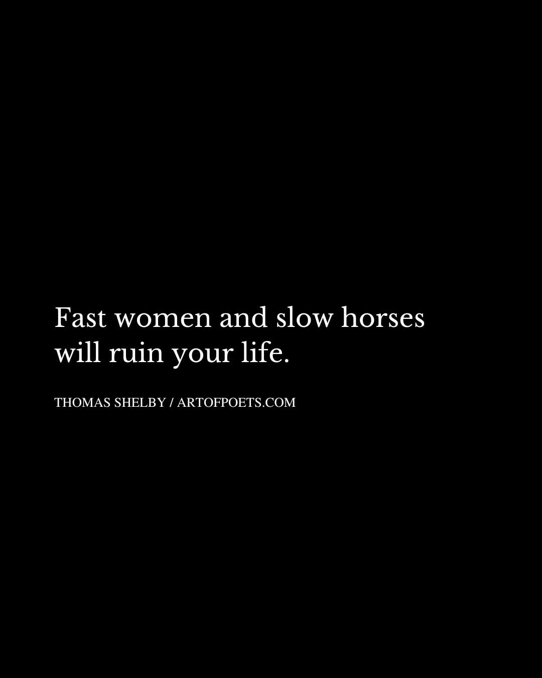 Fast women and slow horses will ruin your life