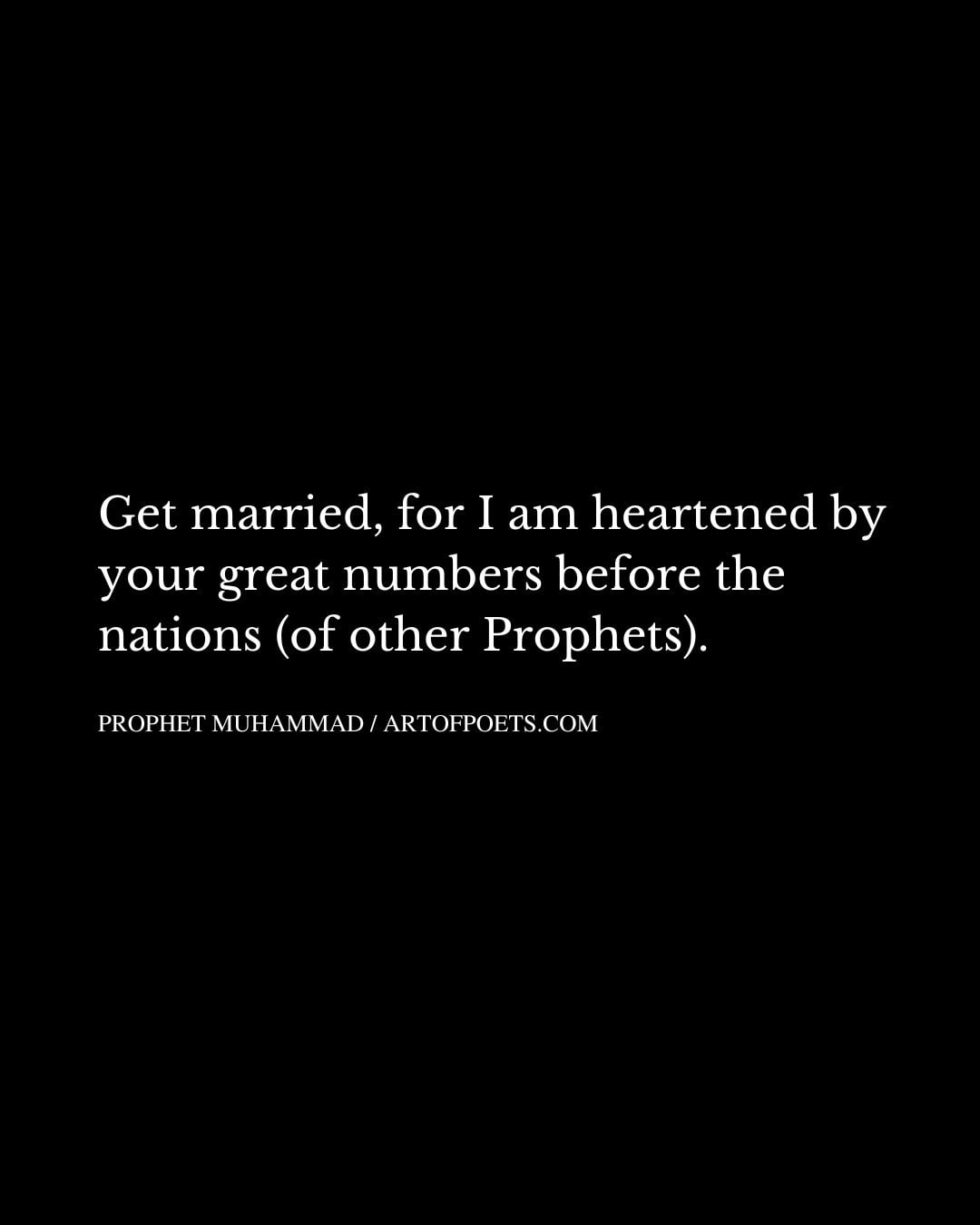Get married for I am heartened by your great numbers before the nations of other Prophets