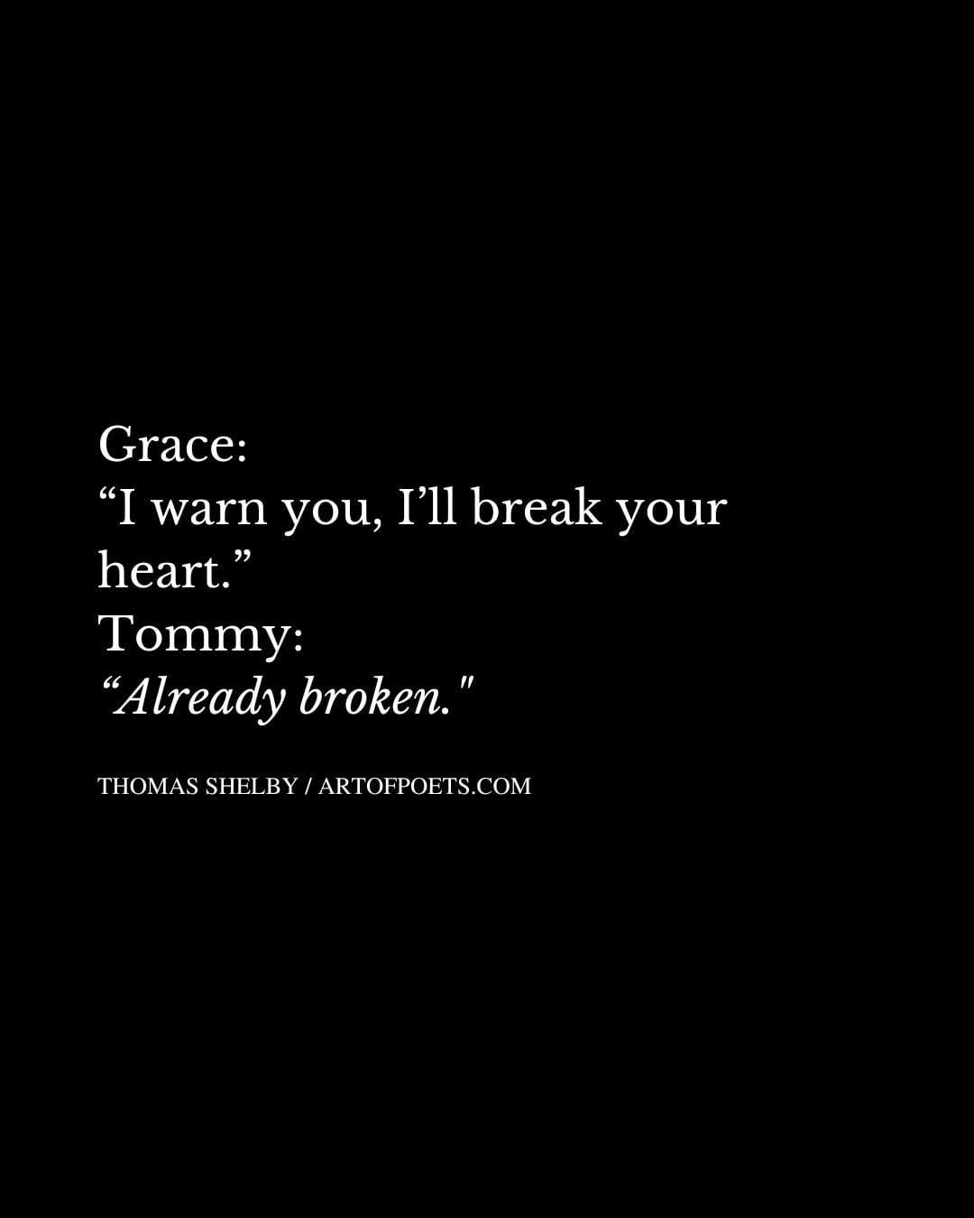 Grace I warn you Ill break your heart. Tommy Already broken