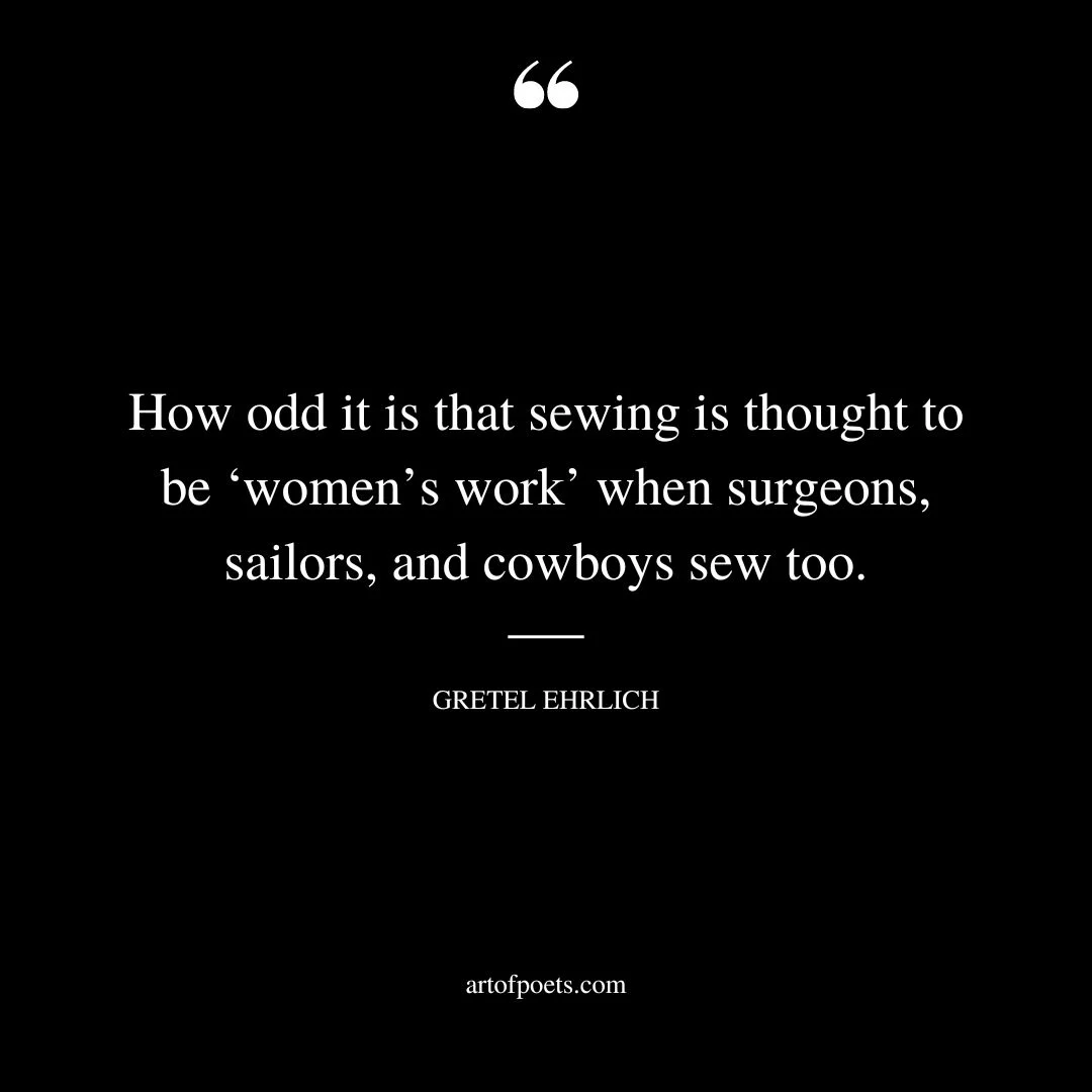 How odd it is that sewing is thought to be ‘womens work when surgeons sailors and cowboys sew too