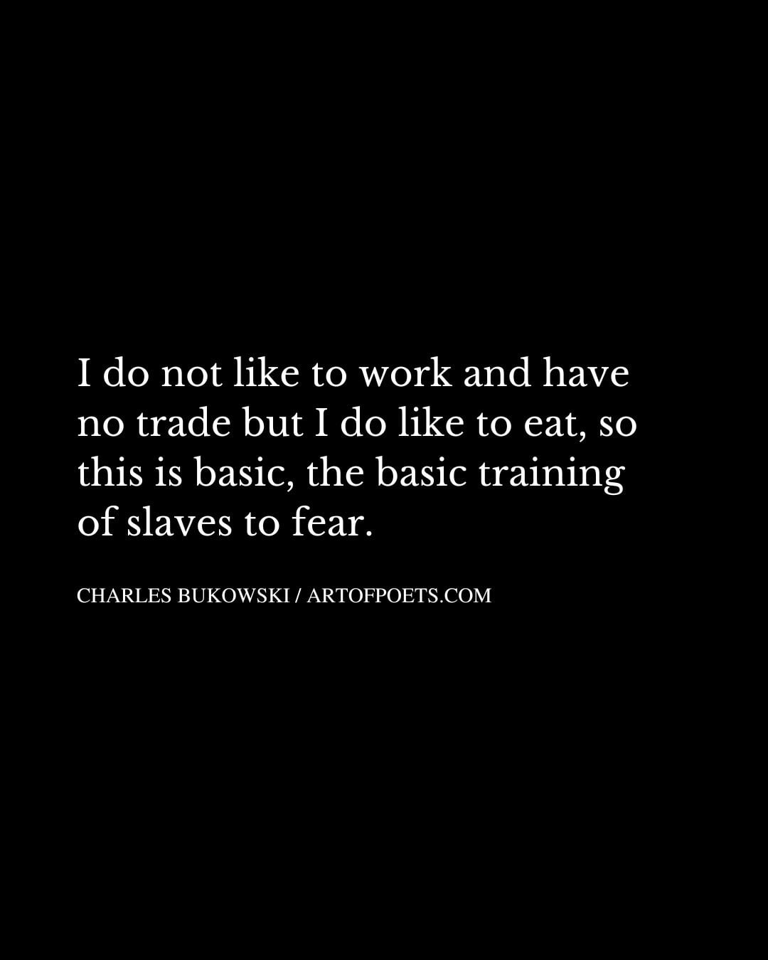 I do not like to work and have no trade but I do like to eat so this is basic the basic training of slaves to fear