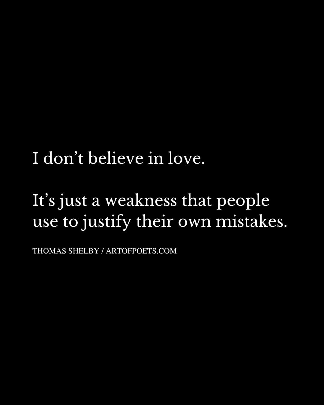 I dont believe in love. Its just a weakness that people use to justify their own mistakes