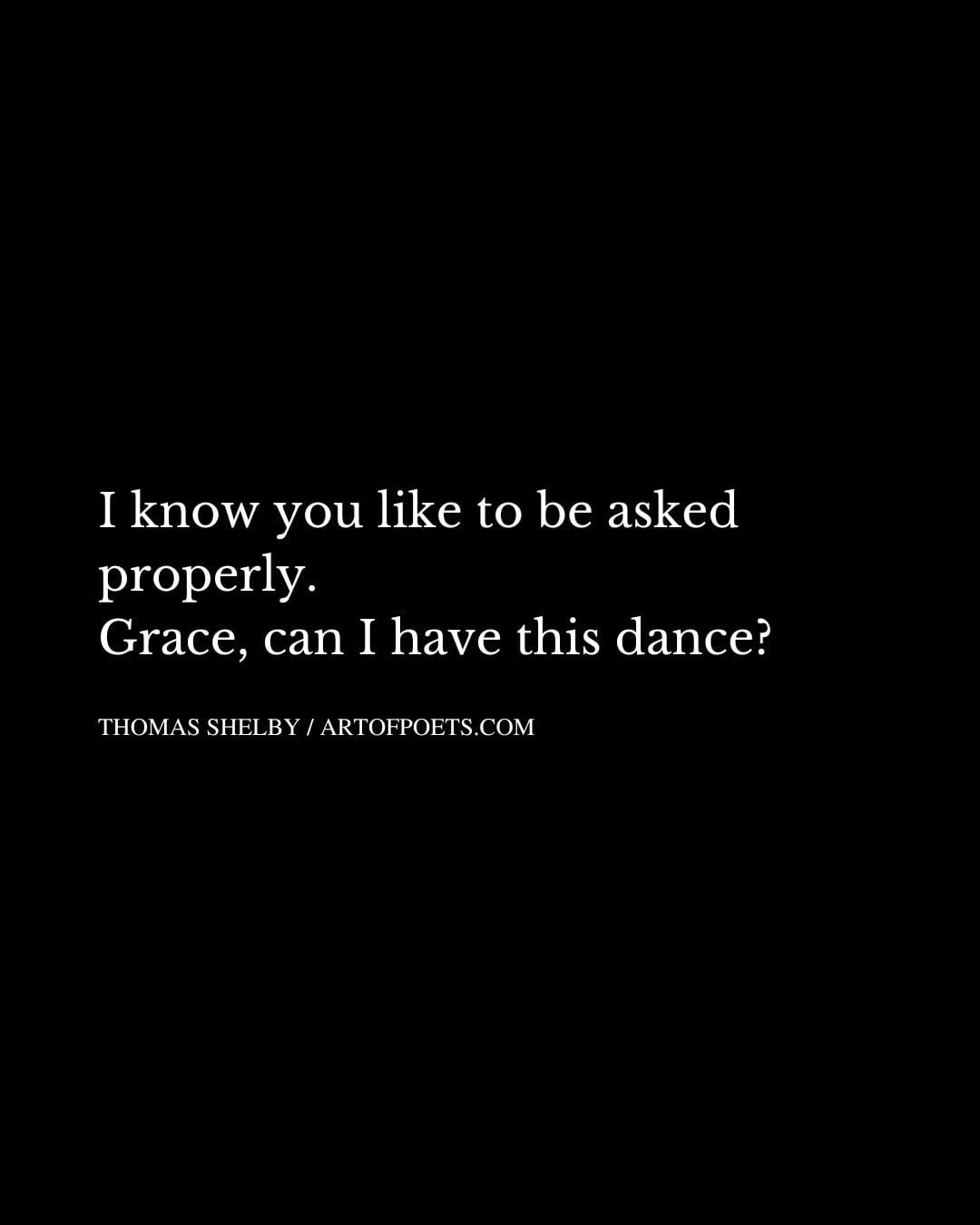 I know you like to be asked properly. Grace can I have this dance