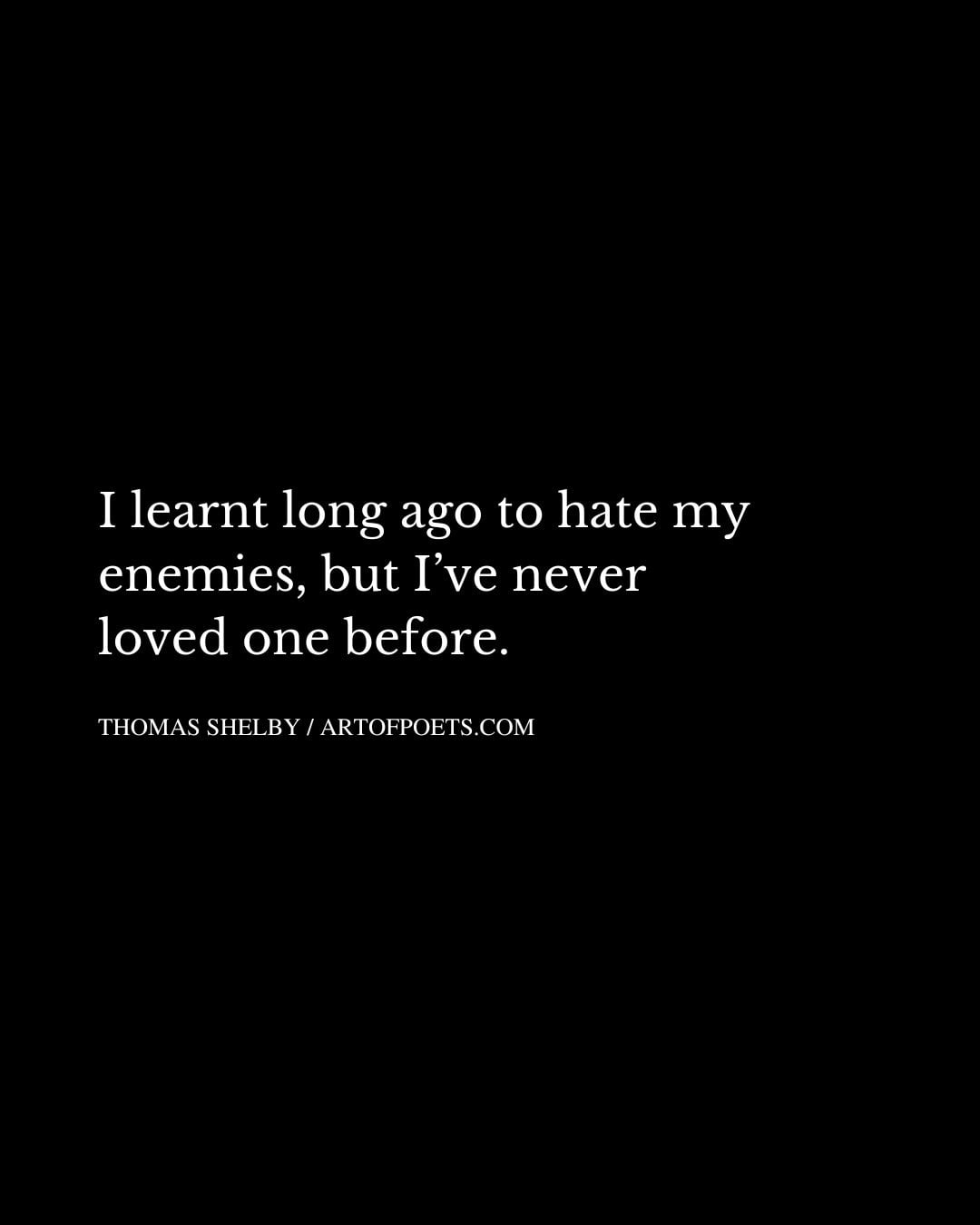 I learnt long ago to hate my enemies but Ive never loved one before