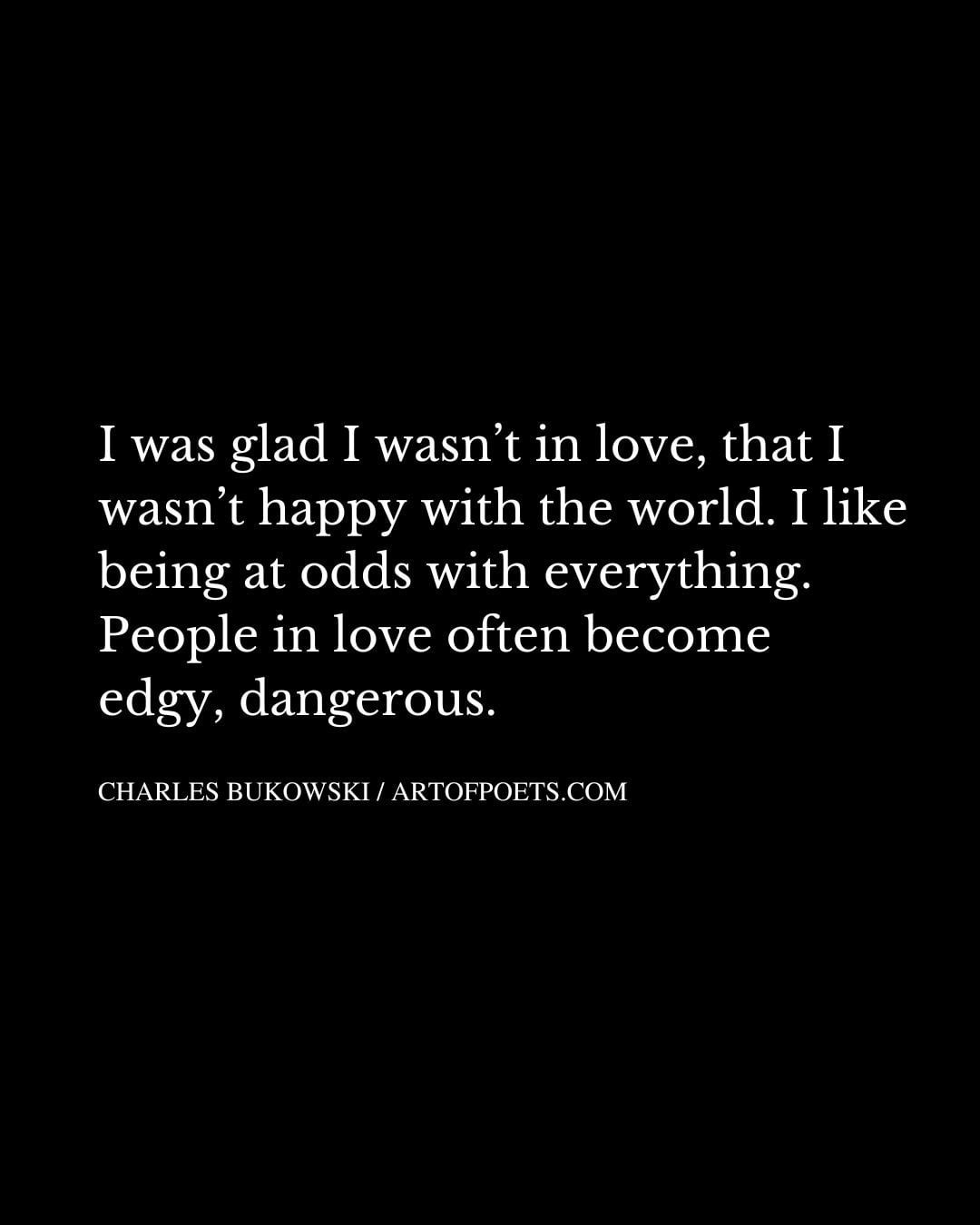 I was glad I wasnt in love that I wasnt happy with the world