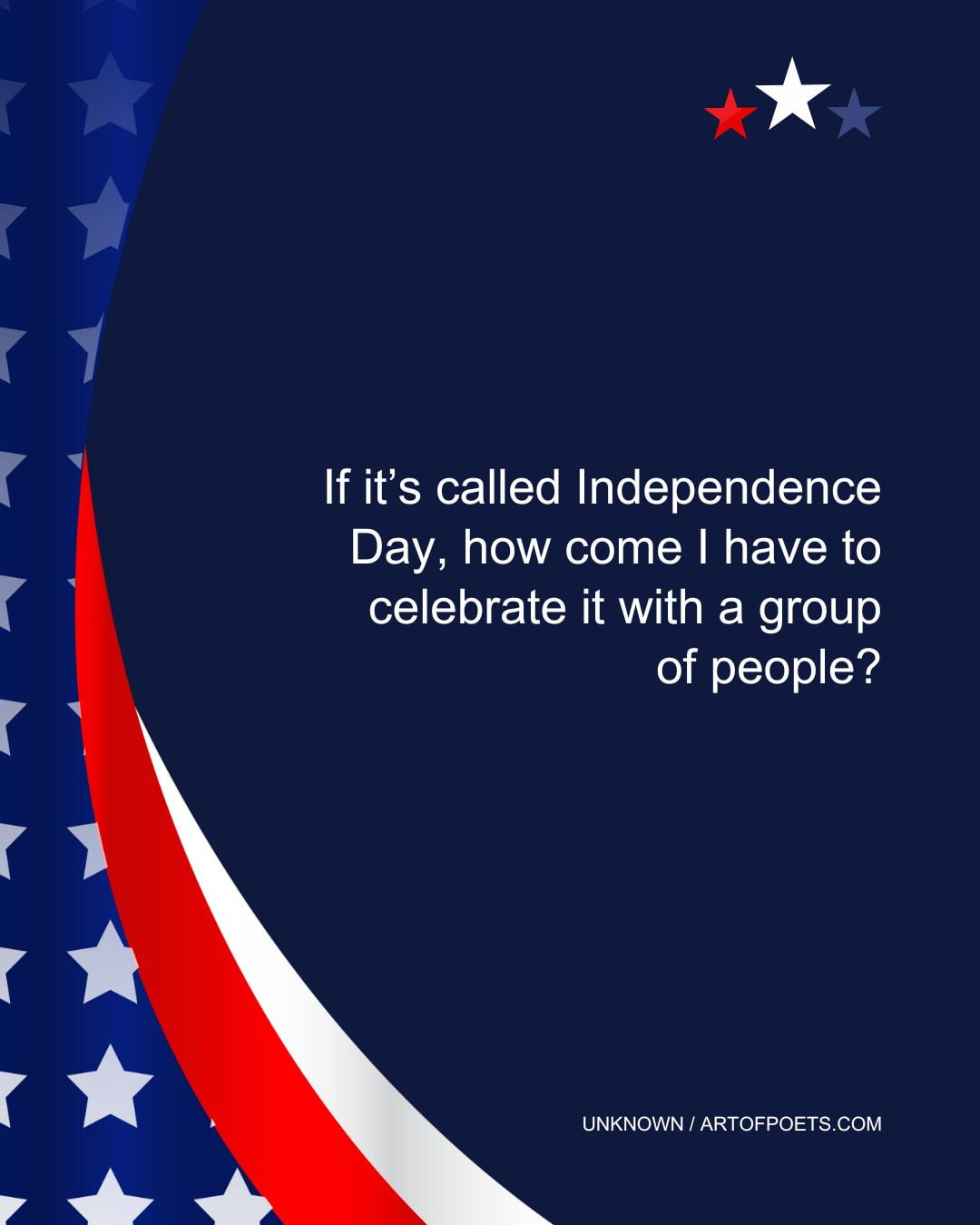 If its called Independence Day how come I have to celebrate it with a group of people