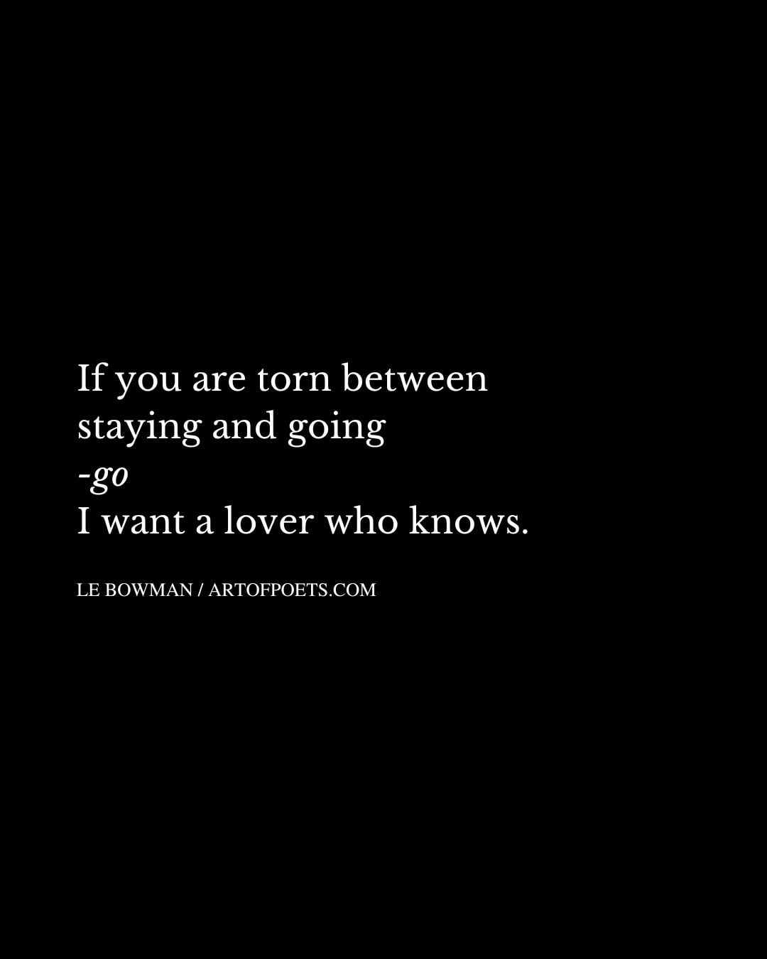 If you are torn between staying and going go I want a lover who knows