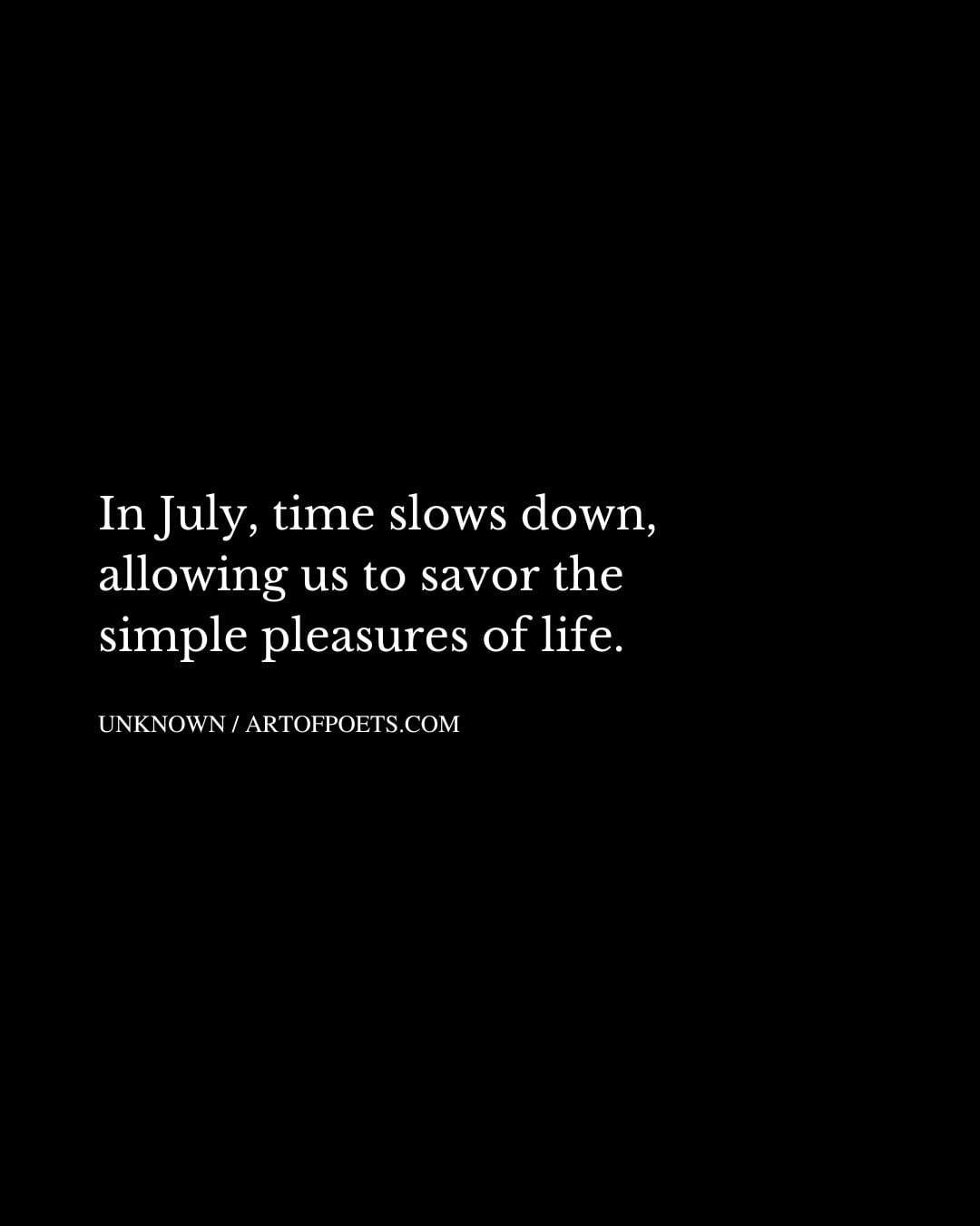 In July time slows down allowing us to savor the simple pleasures of life
