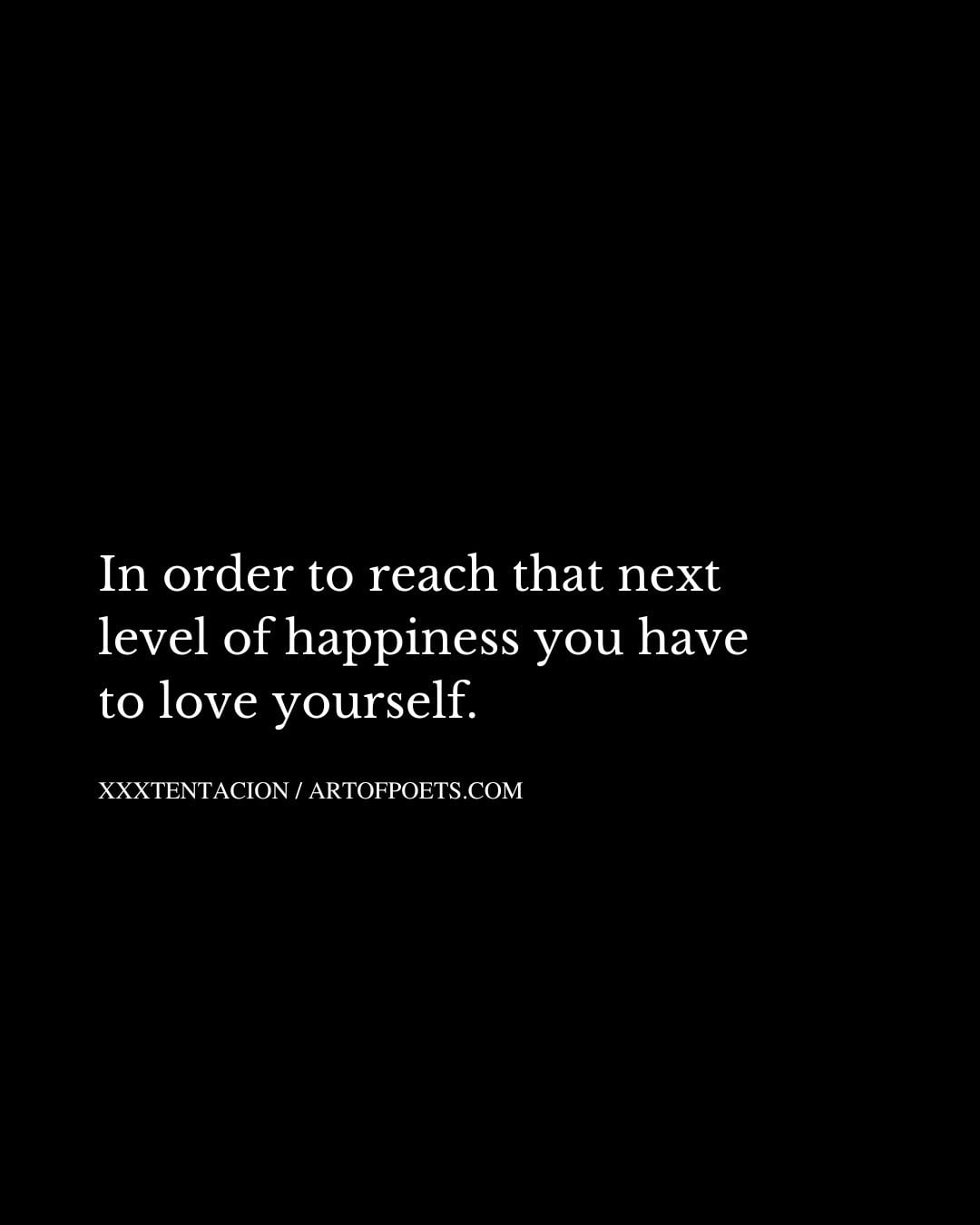 In order to reach that next level of happiness you have to love yourself