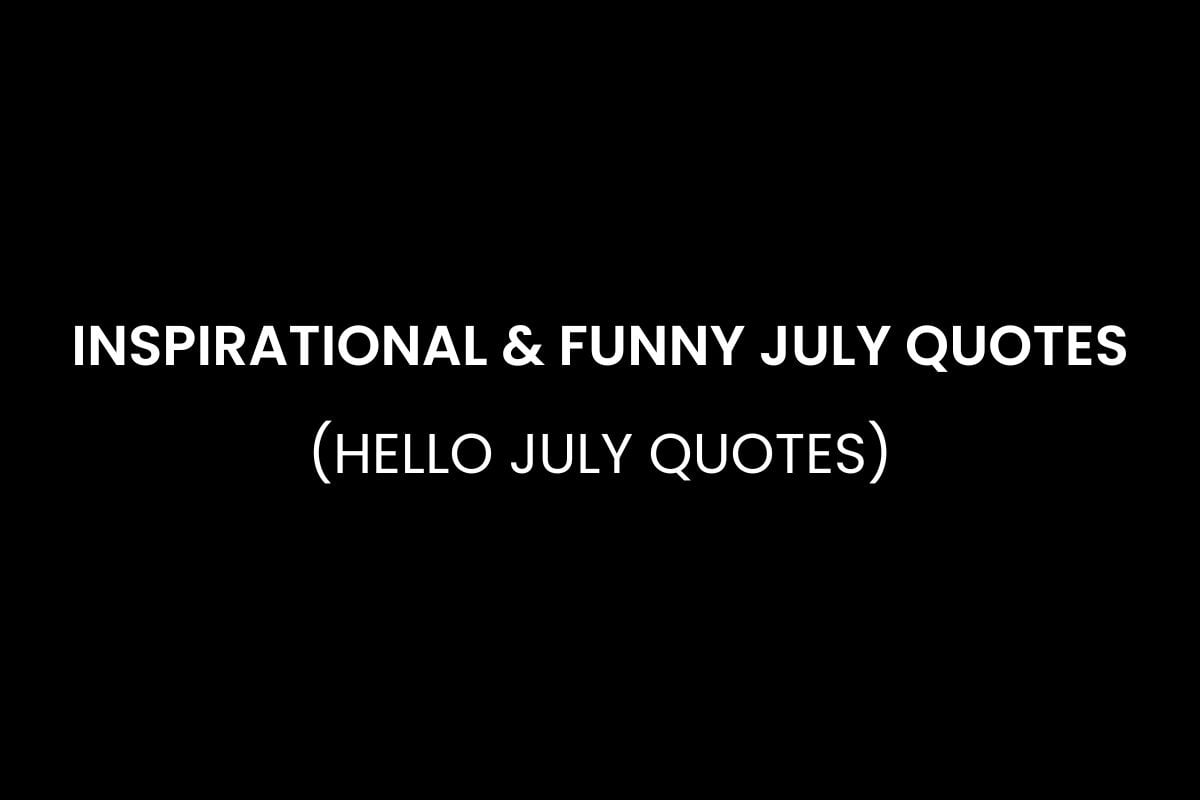 Inspirational & Funny July Quotes (Hello July Quotes)