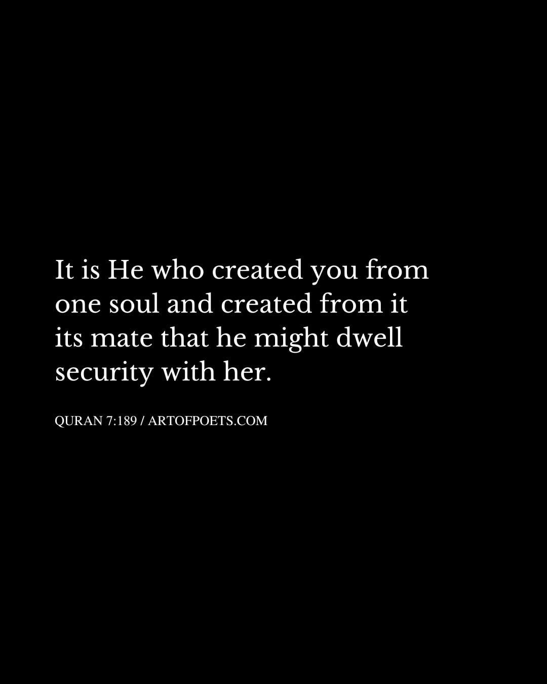 It is He who created you from one soul and created from it its mate that he might dwell security with her