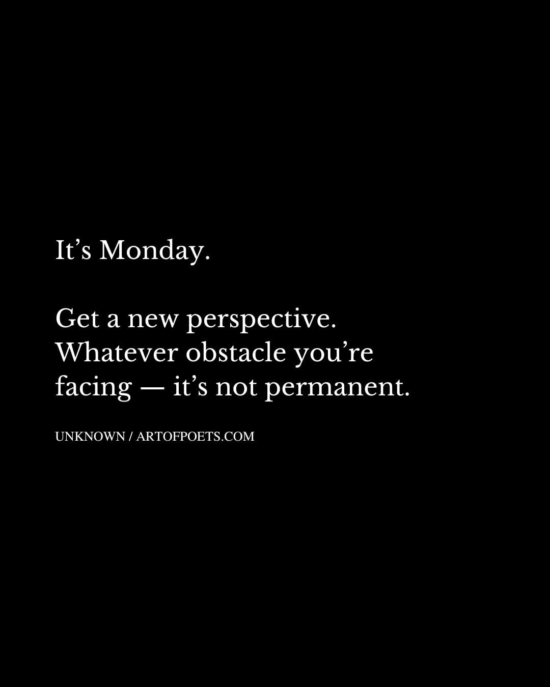 Its Monday. Get a new perspective. Whatever obstacle youre facing — its not permanent