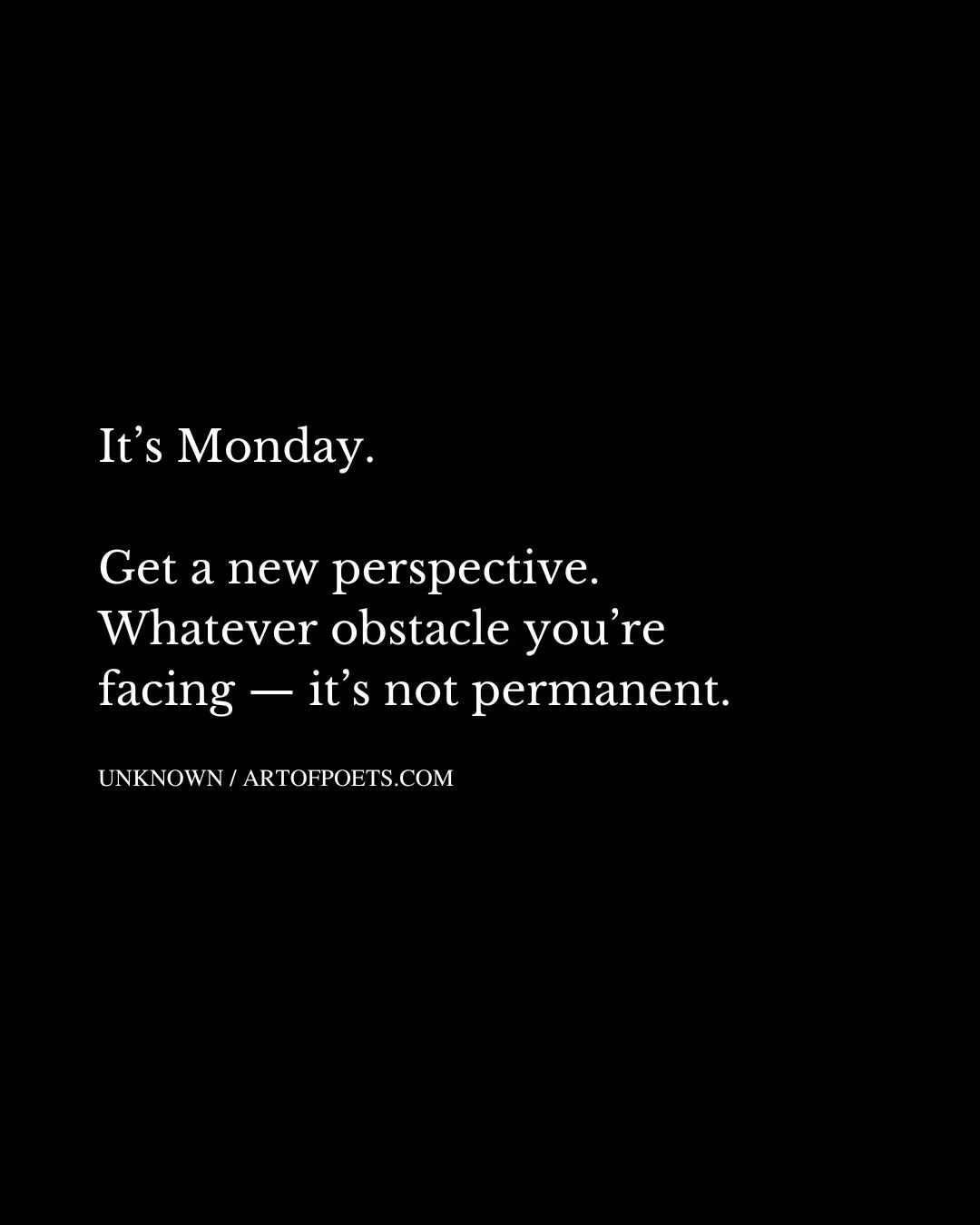 Its Monday. Get a new perspective. Whatever obstacle youre facing — its not permanent