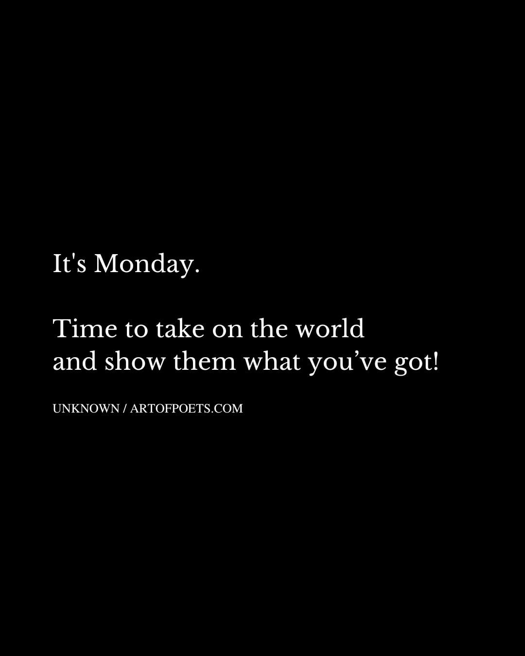 Its Monday. Time to take on the world and show them what youve got
