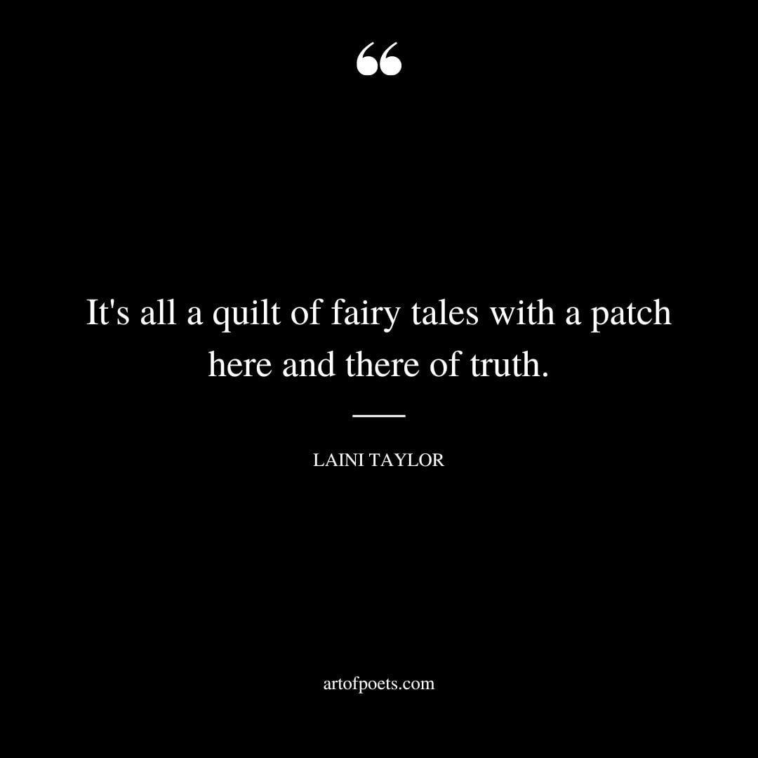 Its all a quilt of fairy tales with a patch here and there of truth