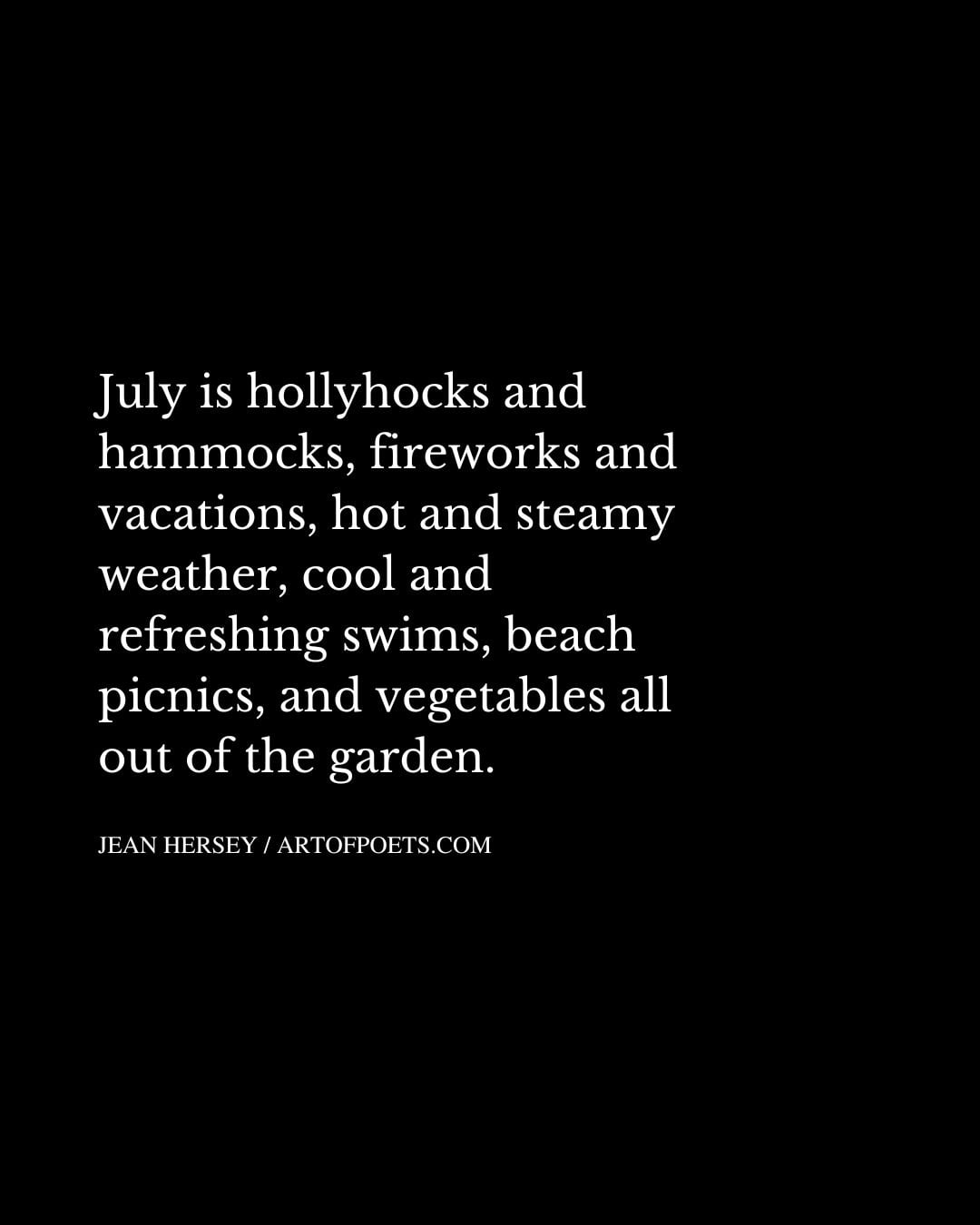 July is hollyhocks and hammocks fireworks and vacations hot and steamy weather cool and refreshing swims