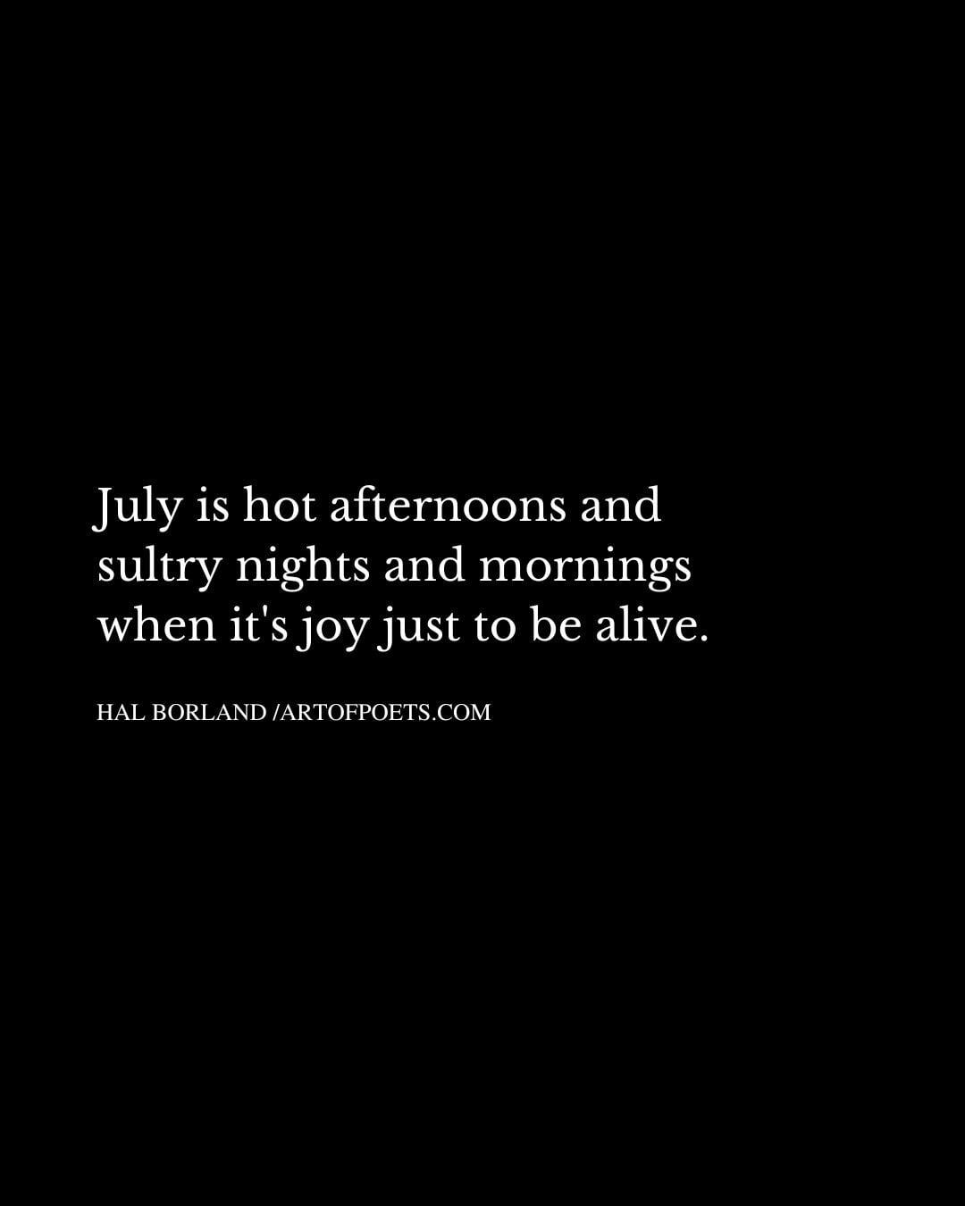 July is hot afternoons and sultry nights and mornings when its joy just to be alive