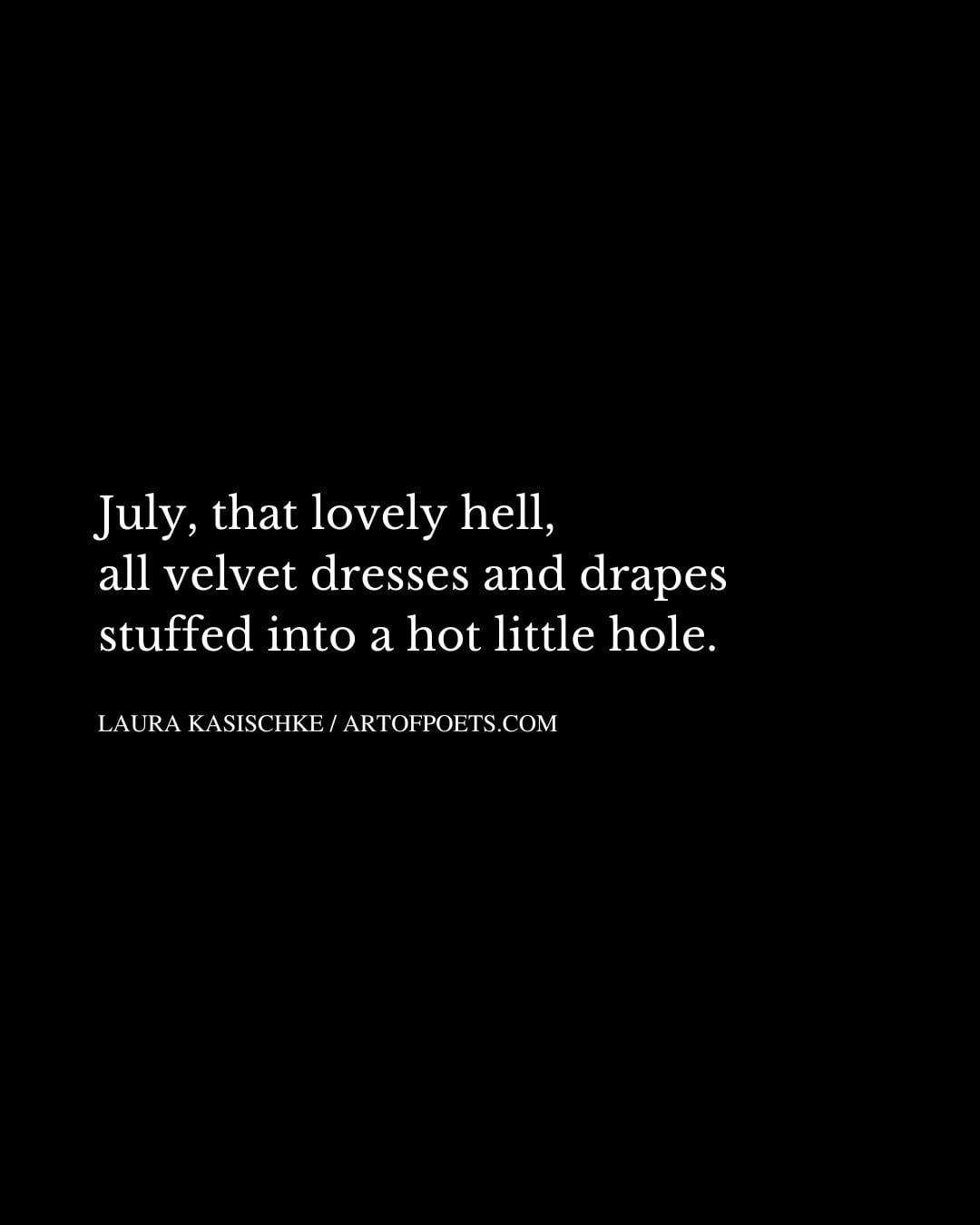 July that lovely hell all velvet dresses and drapes stuffed into a hot little hole