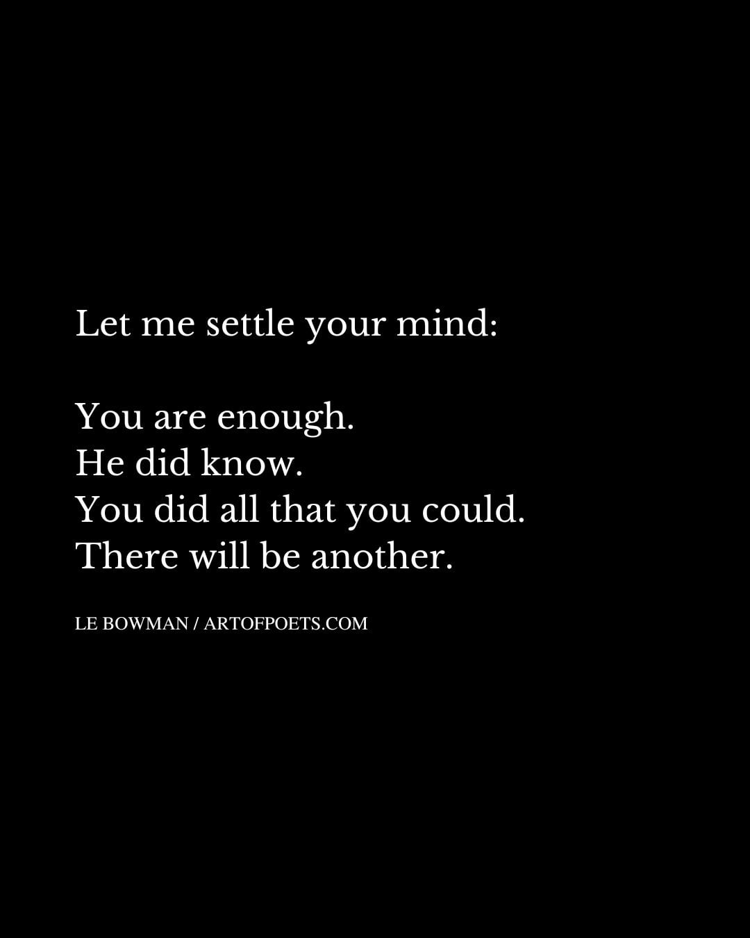Let me settle your mind You are enough. He did know. You did all that you could. There will be another