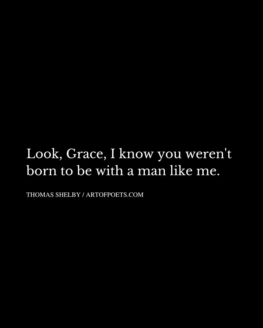 Look Grace I know you werent born to be with a man like me