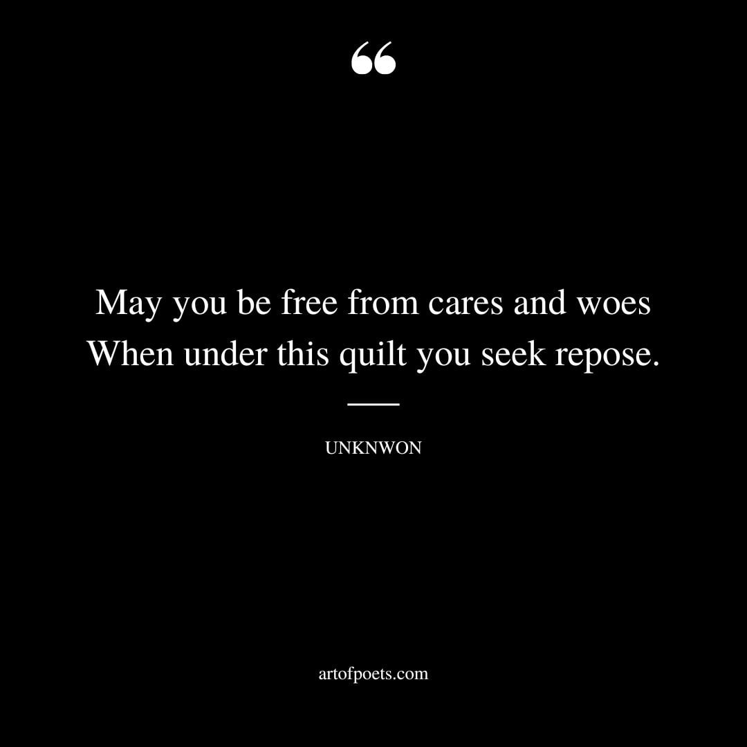 May you be free from cares and woes When under this quilt you seek repose