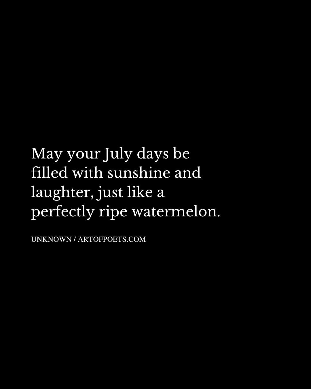 May your July days be filled with sunshine and laughter just like a perfectly ripe watermelon