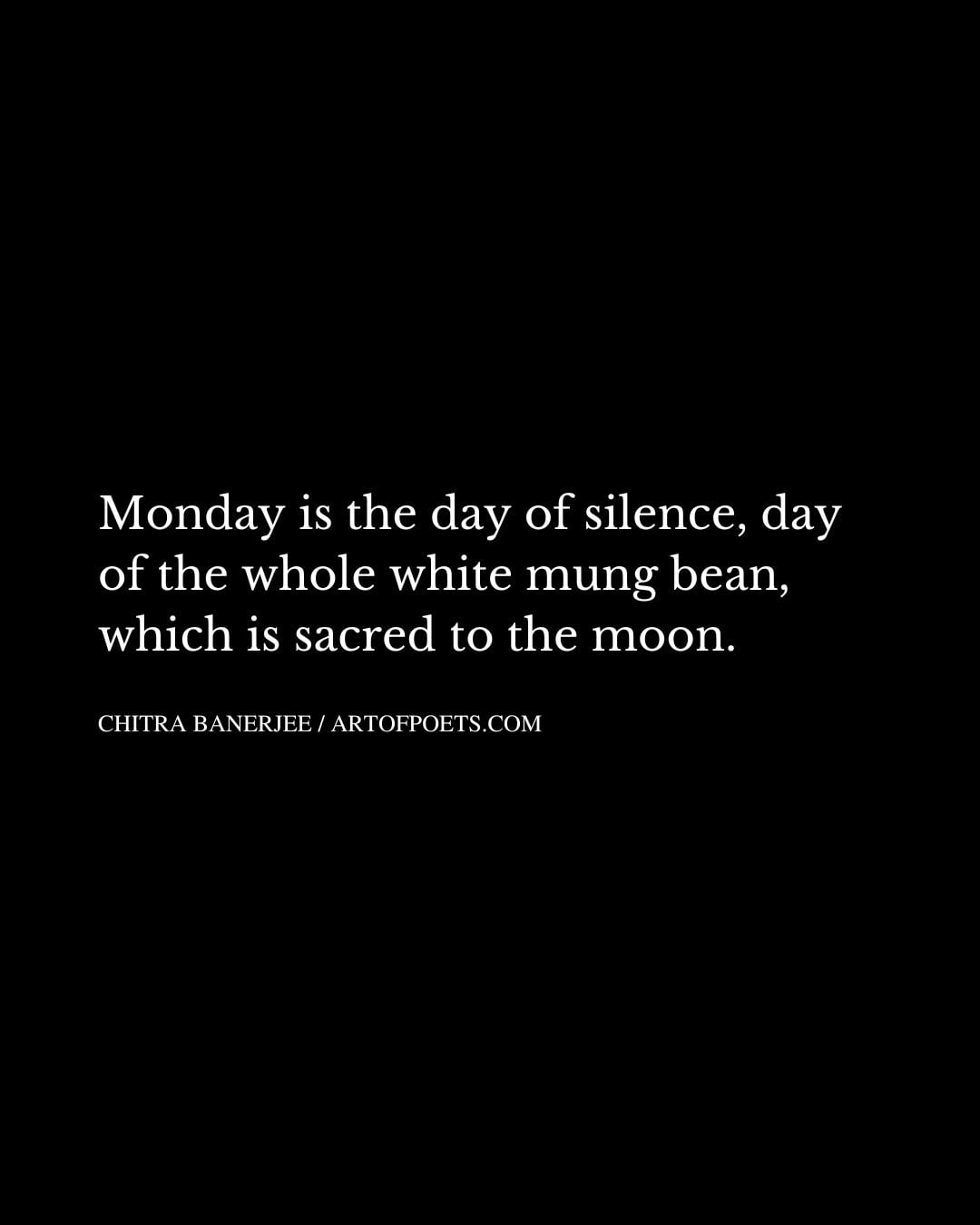 Monday is the day of silence day of the whole white mung bean which is sacred to the moon