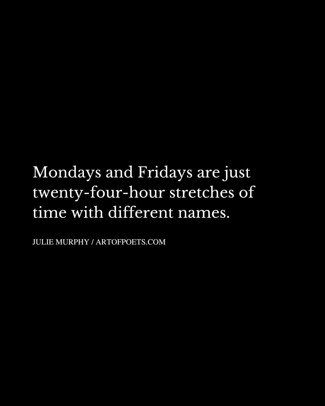 Mondays and Fridays are just twenty four hour stretches of time with different names