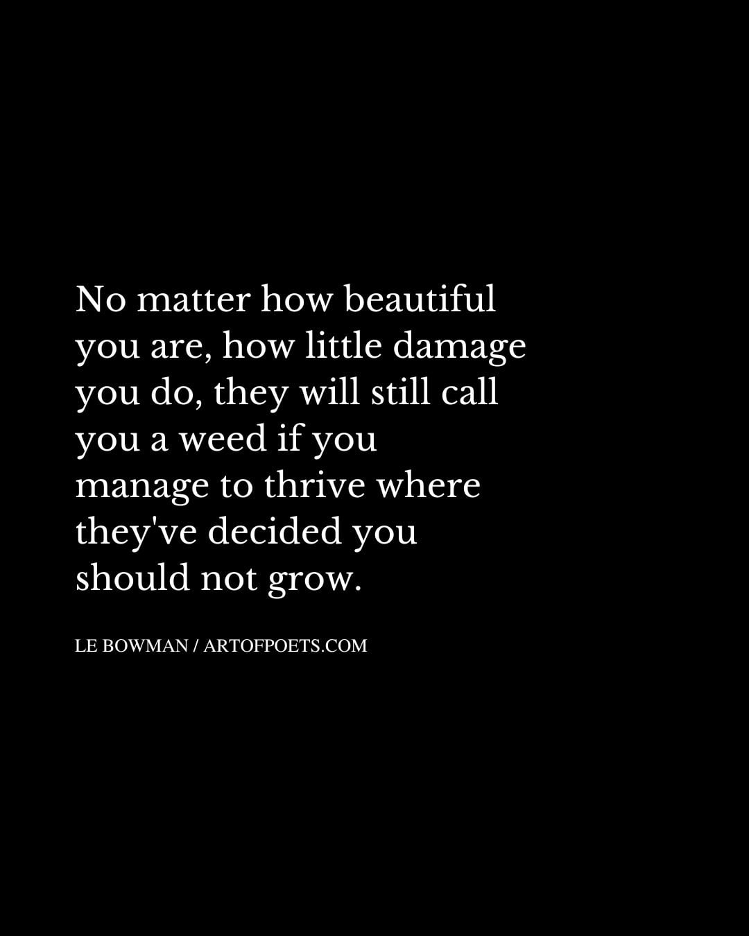 No matter how beautiful you are how little damage you do they will still call
