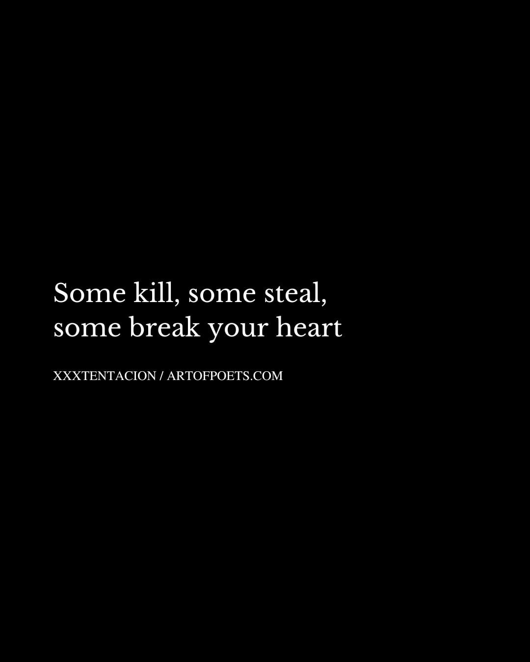 Some kill some steal some break your heart