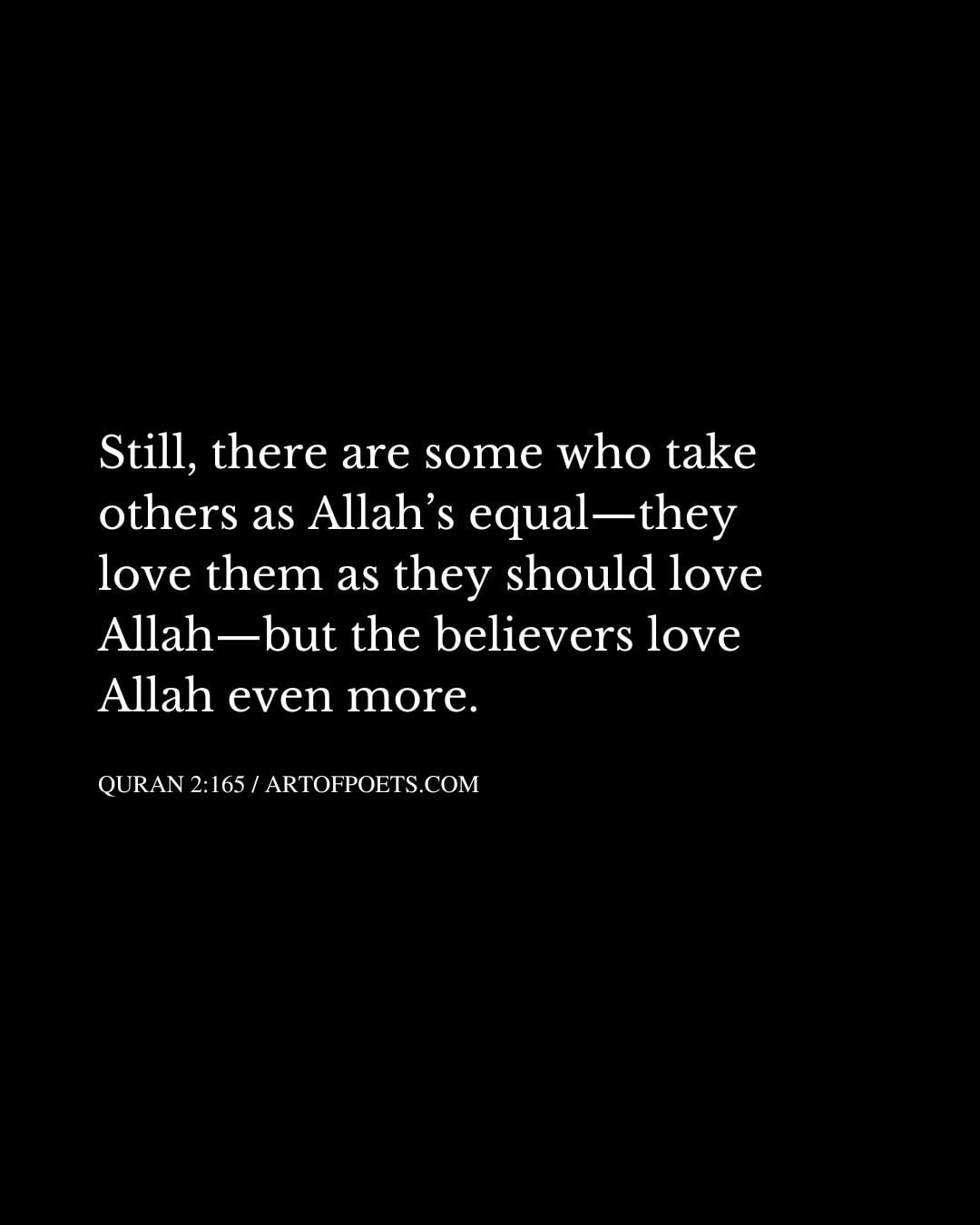 Still there are some who take others as Allahs equal—they love them as they should love Allah—but the believers love Allah even more