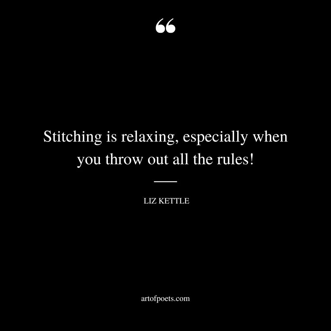 Stitching is relaxing especially when you throw out all the rules